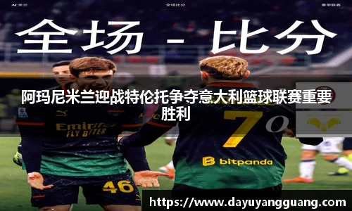 阿玛尼米兰迎战特伦托争夺意大利篮球联赛重要胜利