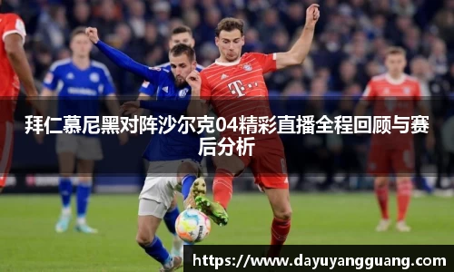 拜仁慕尼黑对阵沙尔克04精彩直播全程回顾与赛后分析