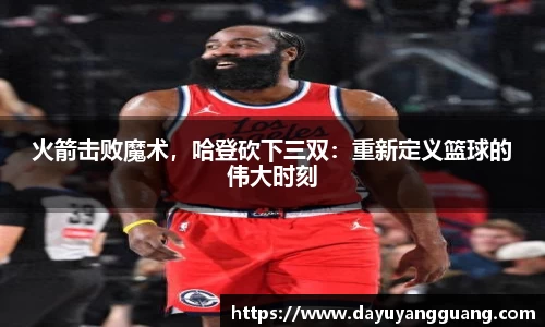 火箭击败魔术，哈登砍下三双：重新定义篮球的伟大时刻