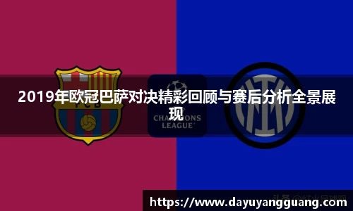 2019年欧冠巴萨对决精彩回顾与赛后分析全景展现
