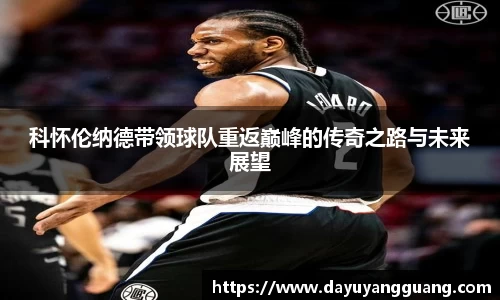 科怀伦纳德带领球队重返巅峰的传奇之路与未来展望