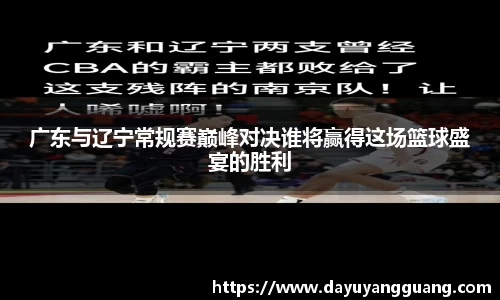 广东与辽宁常规赛巅峰对决谁将赢得这场篮球盛宴的胜利