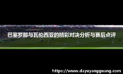 巴塞罗那与瓦伦西亚的精彩对决分析与赛后点评