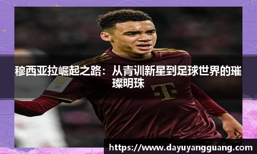 穆西亚拉崛起之路：从青训新星到足球世界的璀璨明珠
