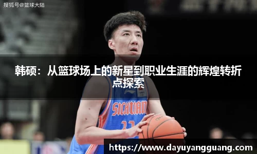 韩硕：从篮球场上的新星到职业生涯的辉煌转折点探索