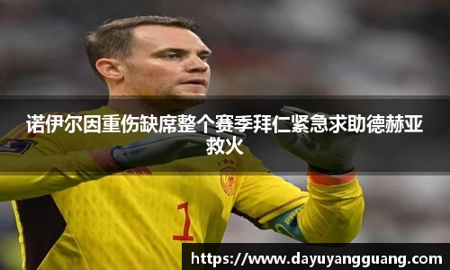 诺伊尔因重伤缺席整个赛季拜仁紧急求助德赫亚救火