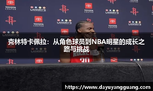 克林特卡佩拉：从角色球员到NBA明星的成长之路与挑战