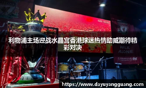 利物浦主场迎战水晶宫香港球迷热情助威期待精彩对决