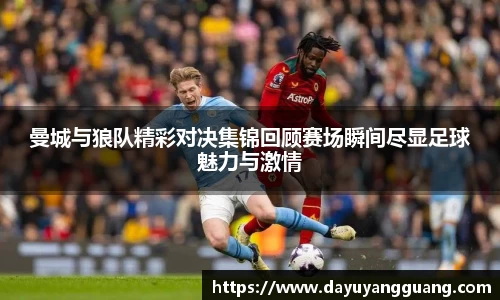 曼城与狼队精彩对决集锦回顾赛场瞬间尽显足球魅力与激情