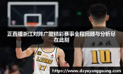 正直播浙江对阵广厦精彩赛事全程回顾与分析尽在此刻