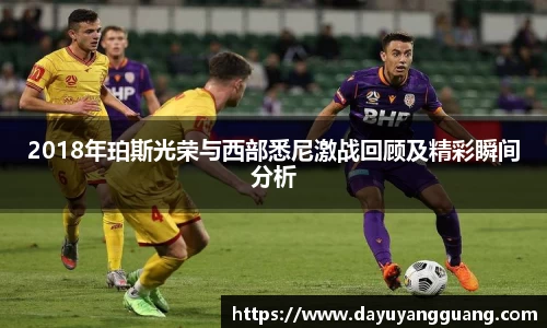 2018年珀斯光荣与西部悉尼激战回顾及精彩瞬间分析